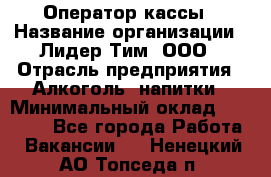 Оператор кассы › Название организации ­ Лидер Тим, ООО › Отрасль предприятия ­ Алкоголь, напитки › Минимальный оклад ­ 23 000 - Все города Работа » Вакансии   . Ненецкий АО,Топседа п.